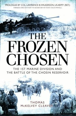 The Frozen Chosen: The 1st Marine Division and the Battle of the Chosin Reservoir by Cleaver, Thomas McKelvey