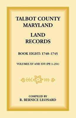 Talbot County, Maryland Land Records: Book 8, 1740-1745 by Leonard, Bernice