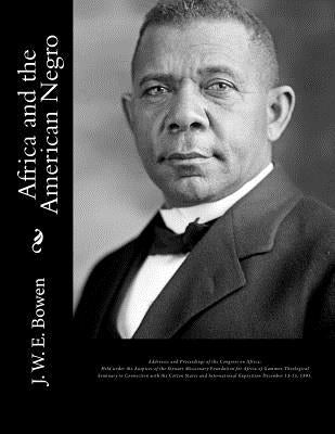 Africa and the American Negro: Africa and the American Negro Addresses and Proceedings of the Congress on Africa: Held under the Auspices of the Stew by Bowen, J. W. E.