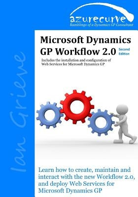 Microsoft Dynamics GP Workflow 2.0 Second Edition: Microsoft Dynamics GP Workflow 2.0 Second Edition by Grieve, Ian