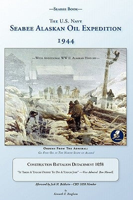 Seabee Book, The U.S. Navy Seabee Alaskan Oil Expedition 1944: With Additional Alaskan World War Two History, Construction Battalion Detachment 1058, by Bingham, Kenneth E.