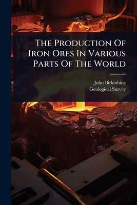 The Production Of Iron Ores In Various Parts Of The World by Birkinbine, John