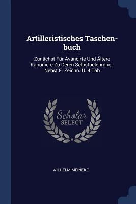 Artilleristisches Taschen-buch: Zunächst Für Avancirte Und Ältere Kanoniere Zu Deren Selbstbelehrung: Nebst E. Zeichn. U. 4 Tab by Meineke, Wilhelm