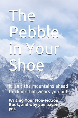 The Pebble in Your Shoe: Writing Your Non-fiction Book, and Why You Haven't - Yet. by Stuff, Write