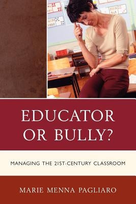 Educator or Bully?: Managing the 21st-Century Classroom by Pagliaro, Marie Menna