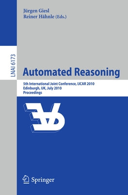 Automated Reasoning: 5th International Joint Conference, Ijcar 2010, Edinburgh, Uk, July 16-19, 2010, Proceedings by Giesl, Jürgen