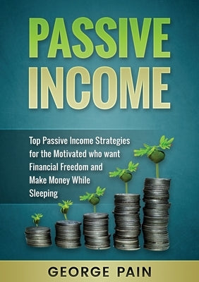 Passive Income: Top Passive Income Strategies for the Motivated who want Financial Freedom and Make Money While Sleeping by Pain, George