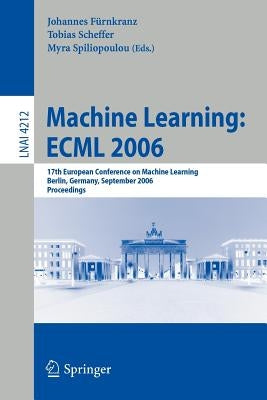Machine Learning: ESML 2006: 17th European Conference on Machine Learning, Berlin, Germany, September 18-22, 2006, Proceedings by Fürnkranz, Johannes