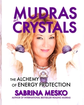 MUDRAS and CRYSTALS: The Alchemy of Energy Protection by Mesko, Sabrina