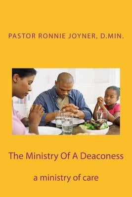 The Ministry Of A Deaconess: The Ministry of Care by Joyner, Ronnie D.