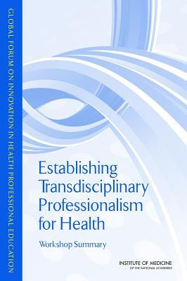 Establishing Transdisciplinary Professionalism for Improving Health Outcomes: Workshop Summary by Institute of Medicine