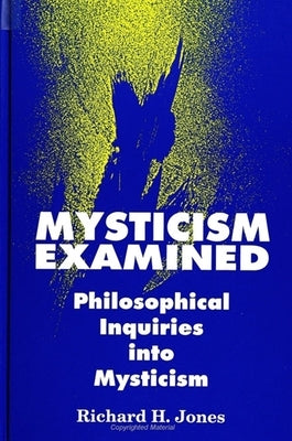 Mysticism Examined: Philosophical Inquiries Into Mysticism by Jones, Richard H.