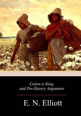 Cotton is King, and Pro-Slavery Arguments by Elliott, E. N.