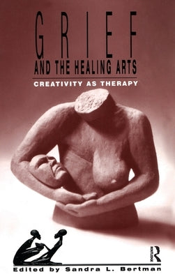 Grief and the Healing Arts: Creativity as Therapy by Bertman, Sandra