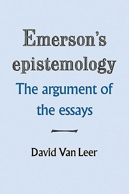 Emerson's Epistemology: The Argument of the Essays by Leer, David Van