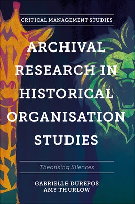 Archival Research in Historical Organisation Studies: Theorising Silences by Durepos, Gabrielle