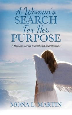 A Woman's Search For Her Purpose: A Woman's Journey to Emotional Enlightenment by Martin, Mona L.