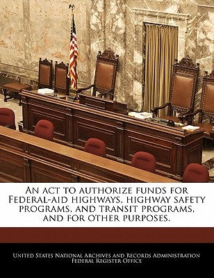 An act to authorize funds for Federal-aid highways, highway safety programs, and transit programs, and for other purposes. by United States National Archives and Reco