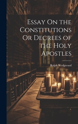 Essay On the Constitutions Or Decrees of the Holy Apostles by Wedgwood, Ralph
