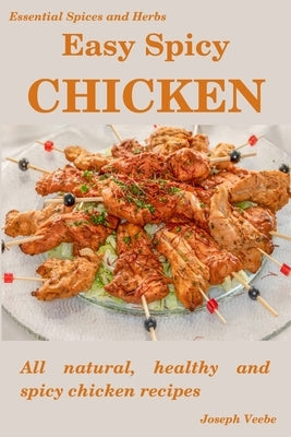 Easy Spicy Chicken: All Natural, Healthy and Spicy Chicken Recipes by Veebe, Joseph