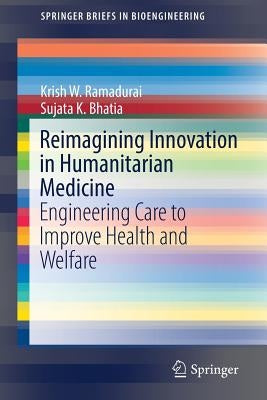 Reimagining Innovation in Humanitarian Medicine: Engineering Care to Improve Health and Welfare by Ramadurai, Krish W.