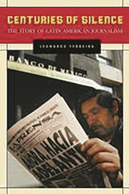 Centuries of Silence: The Story of Latin American Journalism by Ferreira, Leonardo