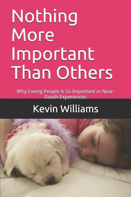 Nothing More Important Than Others: Why Loving People Is So Important in Near-Death Experiences by Williams, Kevin R.
