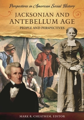Jacksonian and Antebellum Age: People and Perspectives by Cheathem, Mark