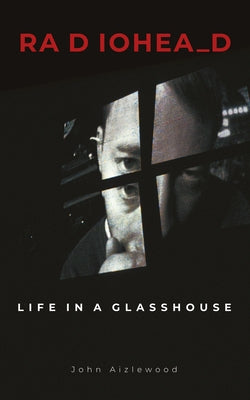 Radiohead: Life in a Glasshouse by Aizlewood, John