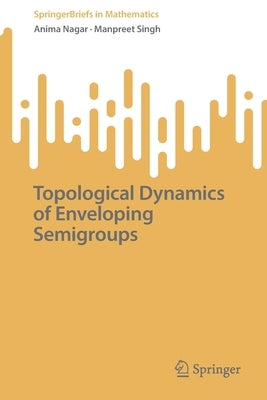 Topological Dynamics of Enveloping Semigroups by Nagar, Anima