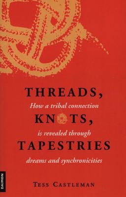 Threads, Knots, Tapestries: How a Tribal Connection Is Revealed Through Dreams and Synchronicities by Castleman, Tess