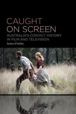 Caught on Screen: Australia's Convict History in Film and Television by Findlay, James