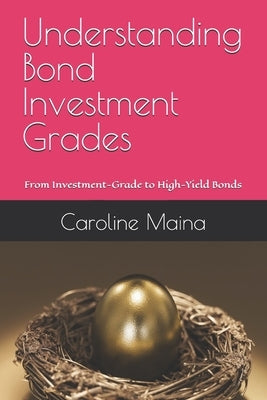 Understanding Bond Investment Grades: From Investment-Grade to High-Yield Bonds by Maina, Caroline