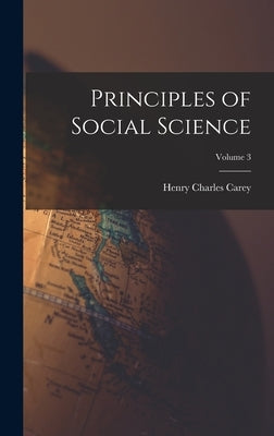 Principles of Social Science; Volume 3 by Carey, Henry Charles