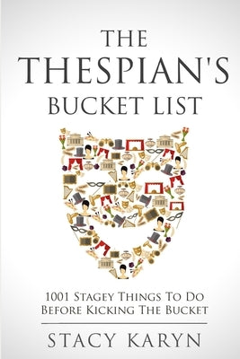 The Thespian's Bucket List: 1001 Stagey Things To Do Before Kicking The Bucket by Karyn, Stacy