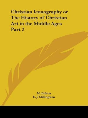 Christian Iconography or The History of Christian Art in the Middle Ages Part 2 by Didron, M.