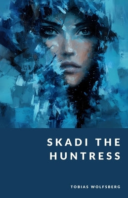 Skadi the Huntress: The Wild Goddess of Winter by Wolfsberg, Tobias