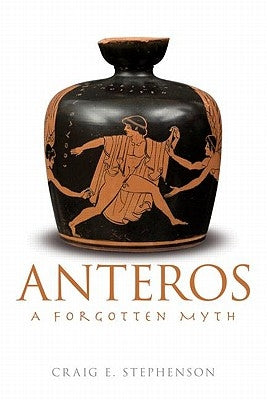 Anteros: A Forgotten Myth by Stephenson, Craig E.