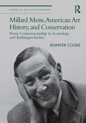 Millard Meiss, American Art History, and Conservation: From Connoisseurship to Iconology and Kulturgeschichte by Cooke, Jennifer