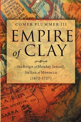 Empire of Clay: The Reign of Moulay Ismail, Sultan of Morocco (1672-1727) by Plummer, Comer, III