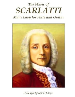 The Music of Scarlatti Made Easy for Flute and Guitar by Phillips, Mark