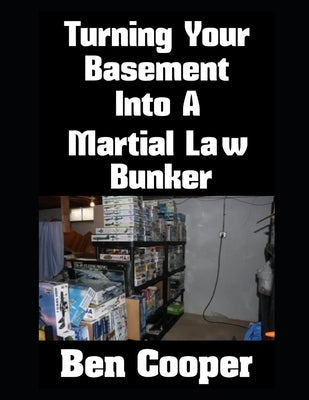 Turning Your Basement Into A Martial Law Bunker by Cooper, Ben