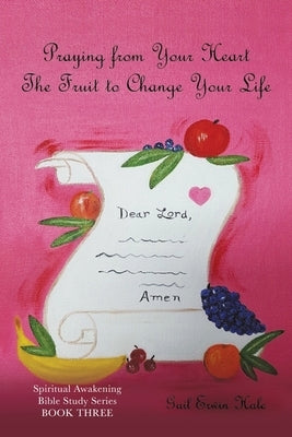 Praying from Your Heart: The Fruit to Change Your Life by Hale, Gail Erwin