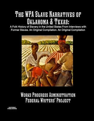 The WPA Slave Narratives of Oklahoma & Texas: A Folk History of Slavery in the United States From Interviews with Former Slaves. An Original Compilati by Administration, Works Progress