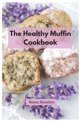 The Healthy Muffin Cookbook by Ramirez, Susan
