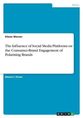 The Influence of Social Media Platforms on the Consumer-Brand Engagement of Polarising Brands by Werner, Eileen