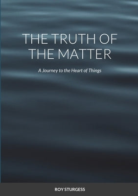 The truth of the matter: A journey to the heart of things by Sturgess, Roy