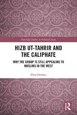 Hizb Ut-Tahrir and the Caliphate: Why the Group Is Still Appealing to Muslims in the West by Orofino, Elisa