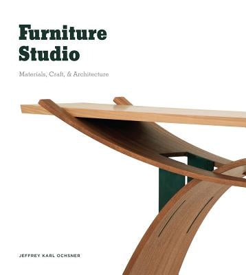 Furniture Studio: Materials, Craft, & Architecture by Ochsner, Jeffrey Karl