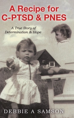 A Recipe for C-PTSD & PNES: A True Story of Determination & Hope by Samson, Debbie A.